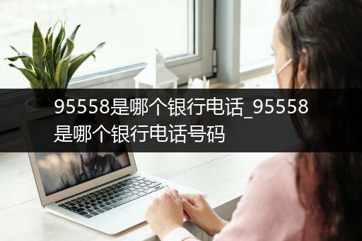95558是哪个银行电话_95558是哪个银行电话号码